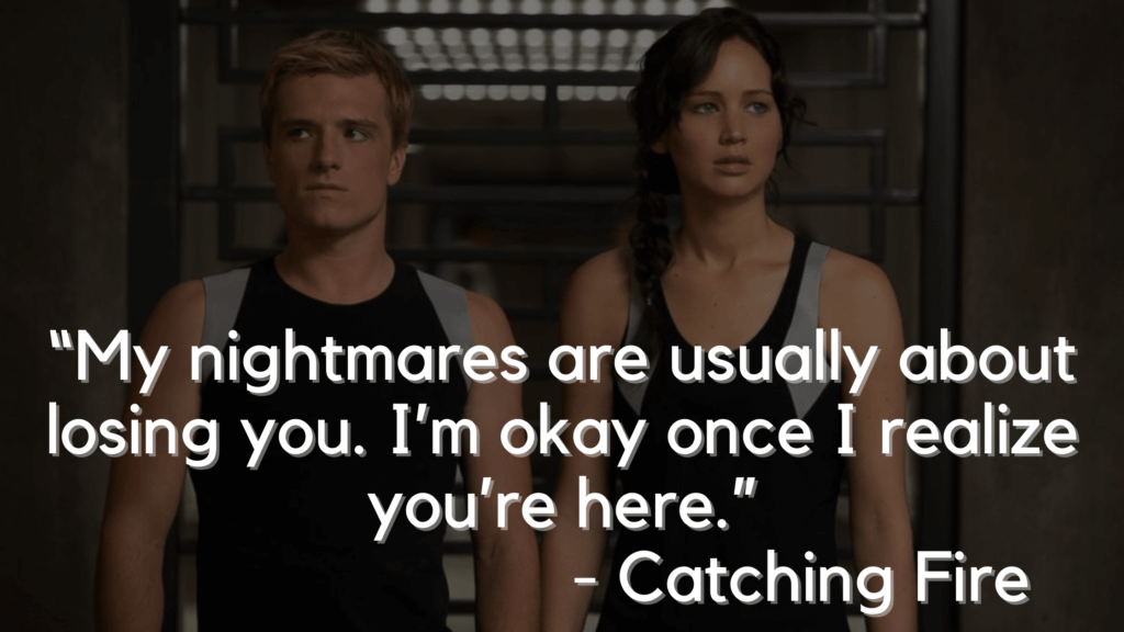 “My nightmares are usually about losing you. I’m okay once I realize you’re here.” - Catching Fire - Hunger games quotes