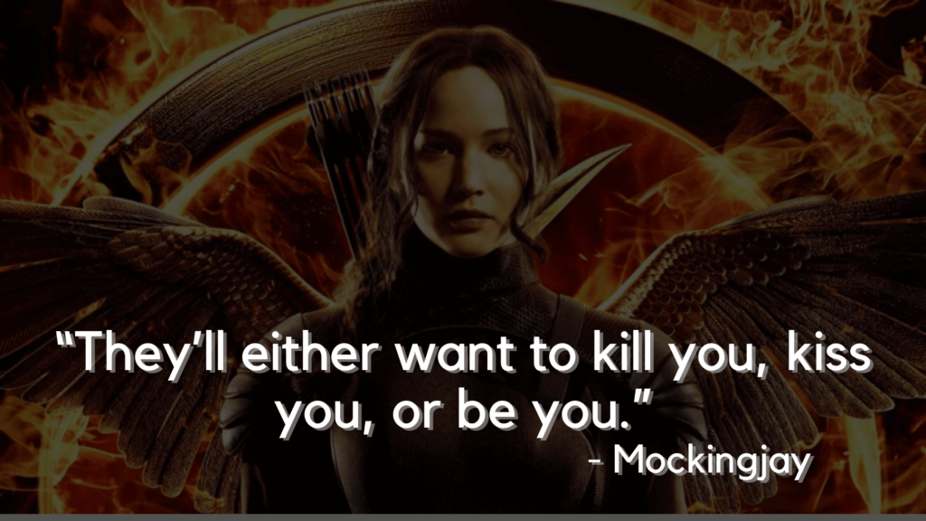 “They’ll either want to kill you, kiss you, or be you.” - mockingjay - hunger games quotes