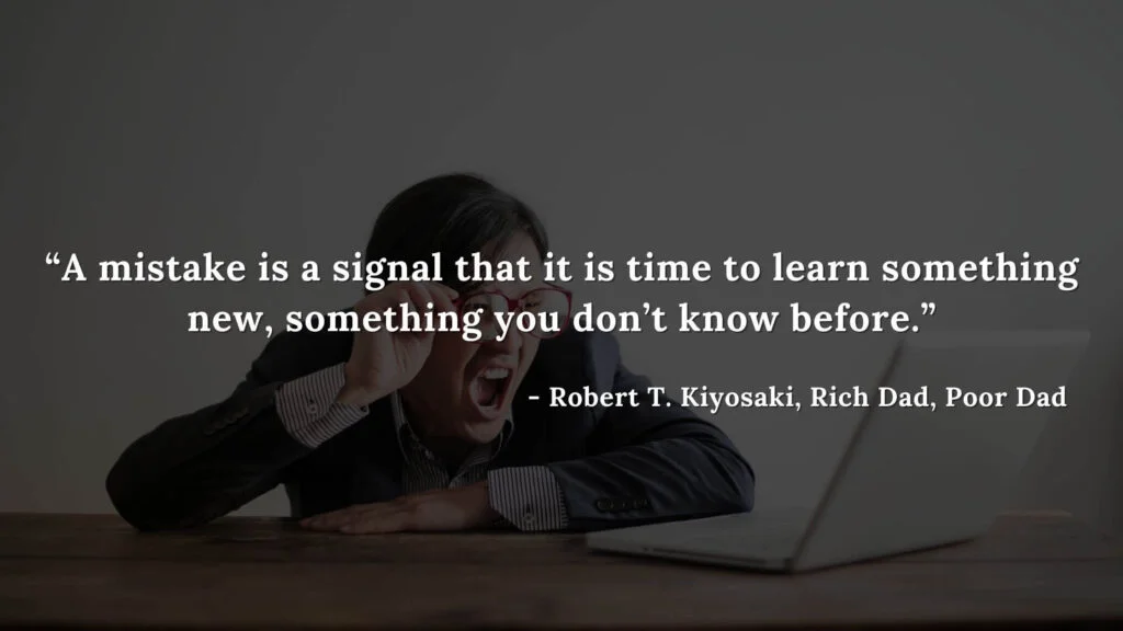 A mistake is a signal that it is time to learn something new, something you don’t know before - Robert T. Kiyosaki, Rich Dad, Poor Dad