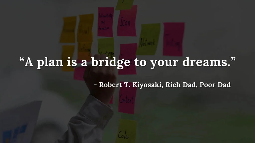 A plan is a bridge to your dreams - Robert T. Kiyosaki, Rich Dad, Poor Dad