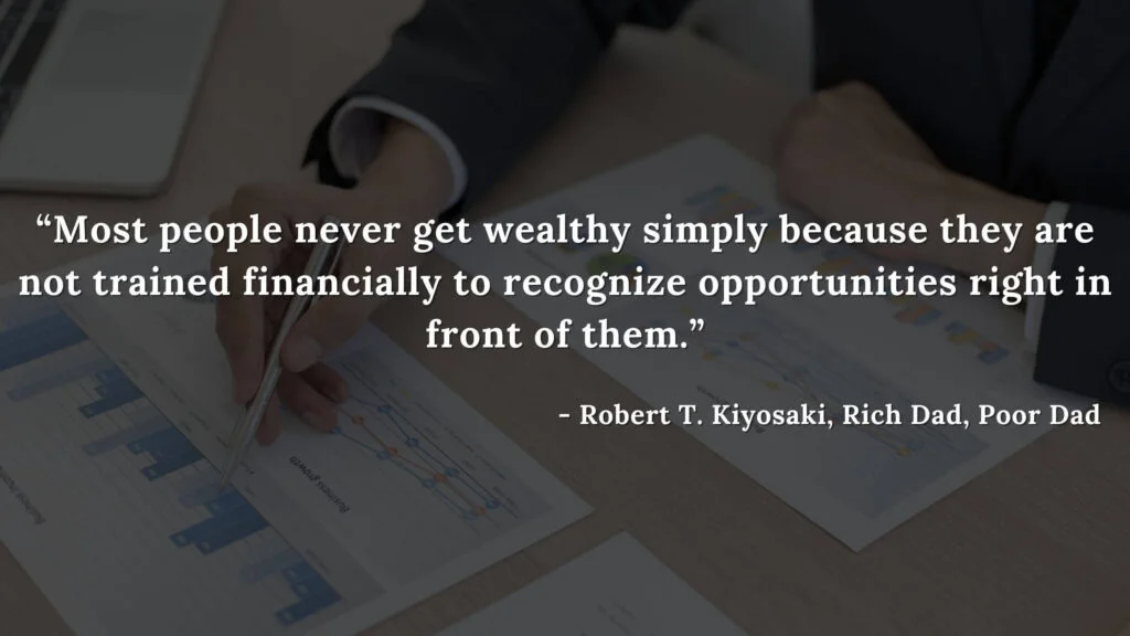 Most people never get wealthy simply because they are not trained financially to recognize opportunities right in front of them. - Robert T. Kiyosaki, Rich Dad, Poor Dad