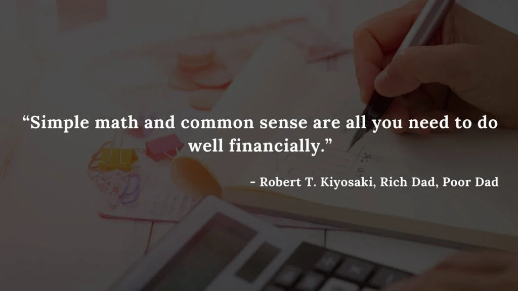 Simple math and common sense are all you need to do well financially. - Robert T. Kiyosaki, Rich Dad, Poor Dad