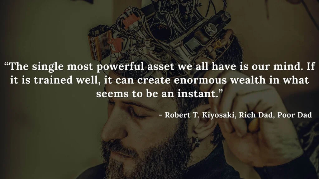 The single most powerful asset we all have is our mind. If it is trained well, it can create enormous wealth in what seems to be an instant. - Robert T. Kiyosaki, Rich Dad, Poor Dad