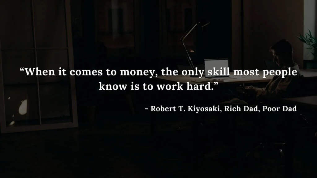 When it comes to money, the only skill most people know is to work hard. - Robert T. Kiyosaki, Rich Dad, Poor Dad