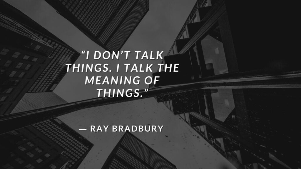 “I don’t talk things. I talk the meaning of things.” Fahrenheit 451 Quotes - Ray Bradbury (3)