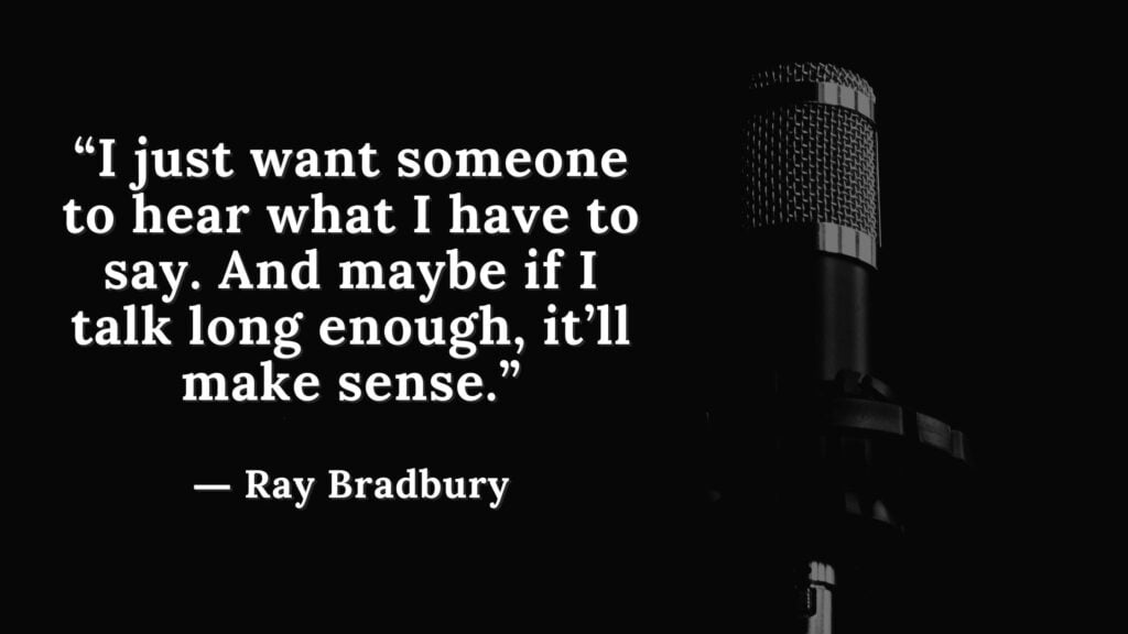 “I just want someone to hear what I have to say. And maybe if I talk long enough, it’ll make sense.” Fahrenheit 451 Quotes - Ray Bradbury (6)