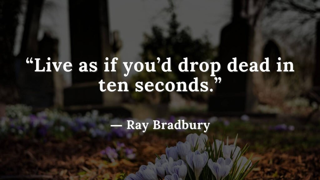 “Live as if you’d drop dead in ten seconds.” Fahrenheit 451 Quotes - Ray Bradbury (7)
