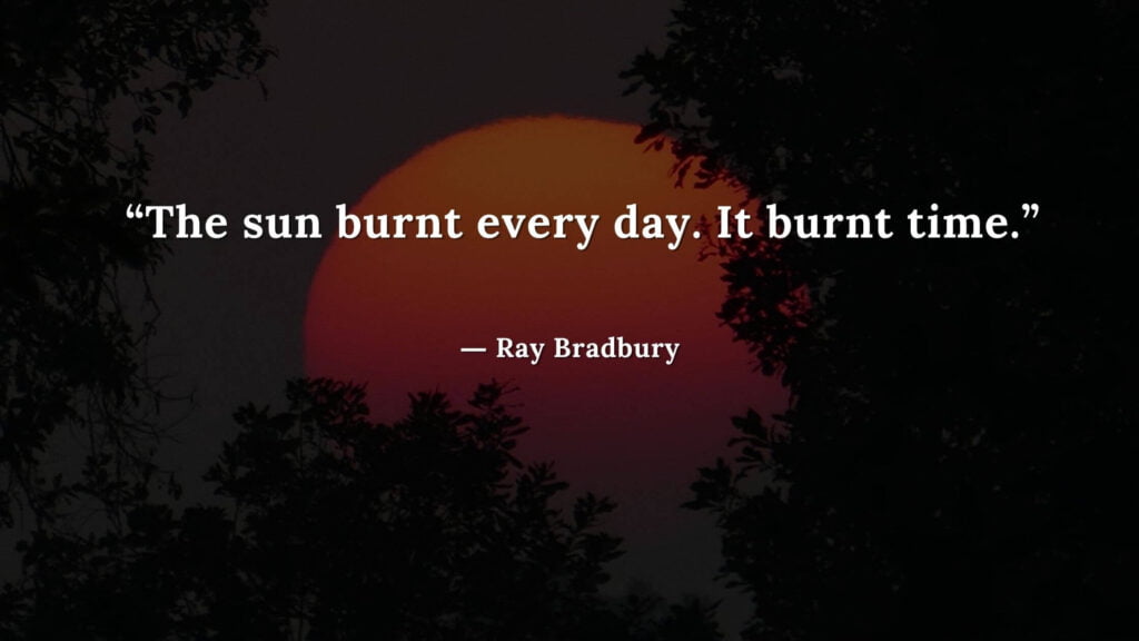 “The sun burnt every day. It burnt time.” Fahrenheit 451 Quotes - Ray Bradbury (1)