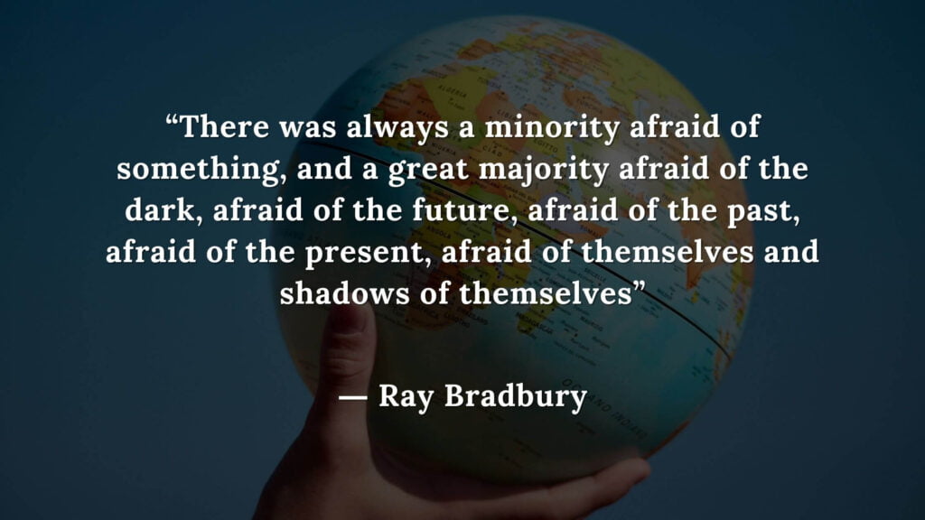 “There was always a minority afraid of something, and a great majority afraid of the dark, afraid of the future, afraid of the past, afraid of the present, afraid of themselves