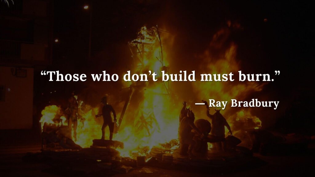 “Those who don’t build must burn.” Fahrenheit 451 Quotes - Ray Bradbury (8)