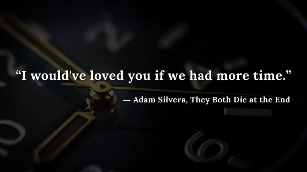 “I would've loved you if we had more time.” - Adam Silvera, They Both Die at the End (3)