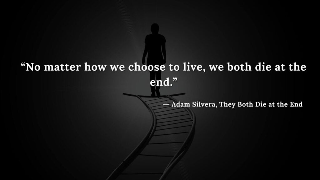 “No matter how we choose to live, we both die at the end.”Adam Silvera, They Both Die at the End (18)