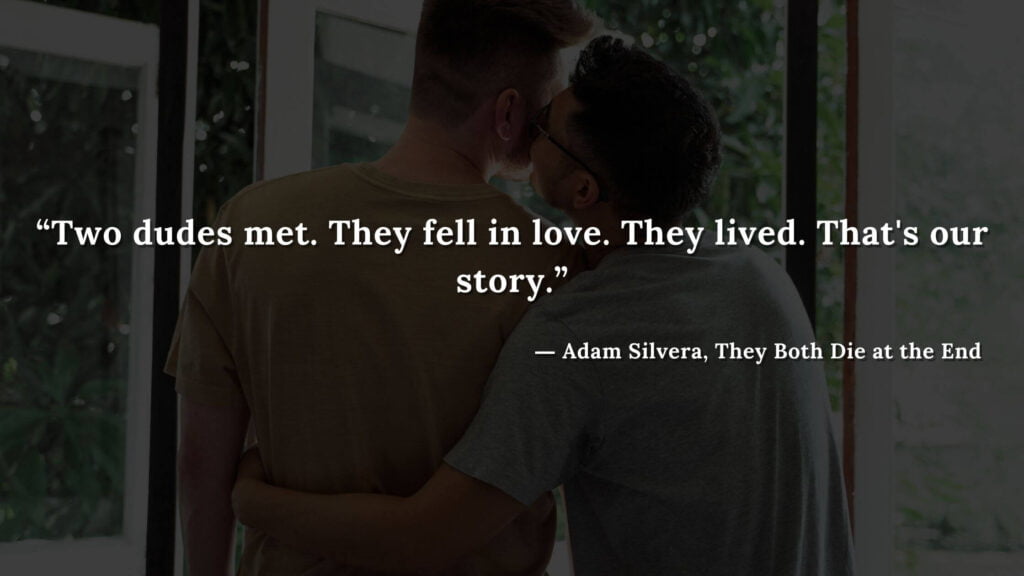 “Two dudes met. They fell in love. They lived. That's our story.” - Adam Silvera, They Both Die at the End (24)