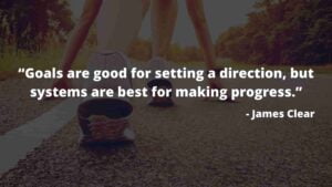 “Goals are good for setting a direction, but systems are best for making progress.”