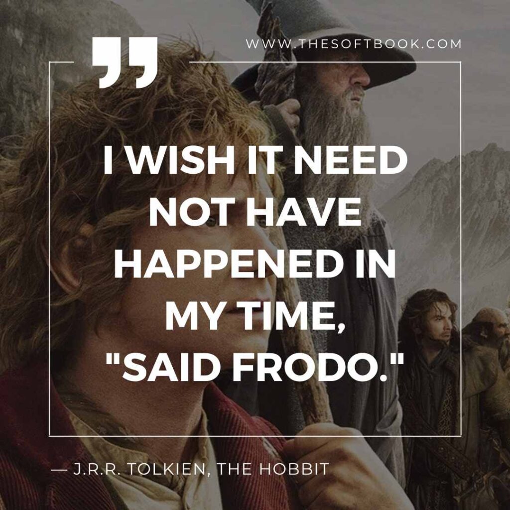 I wish it need not have happened in my time, _said Frodo