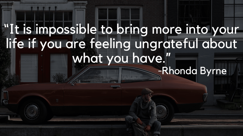 “It is impossible to bring more into your life if you are feeling ungrateful about what you have.” - the secret quotes