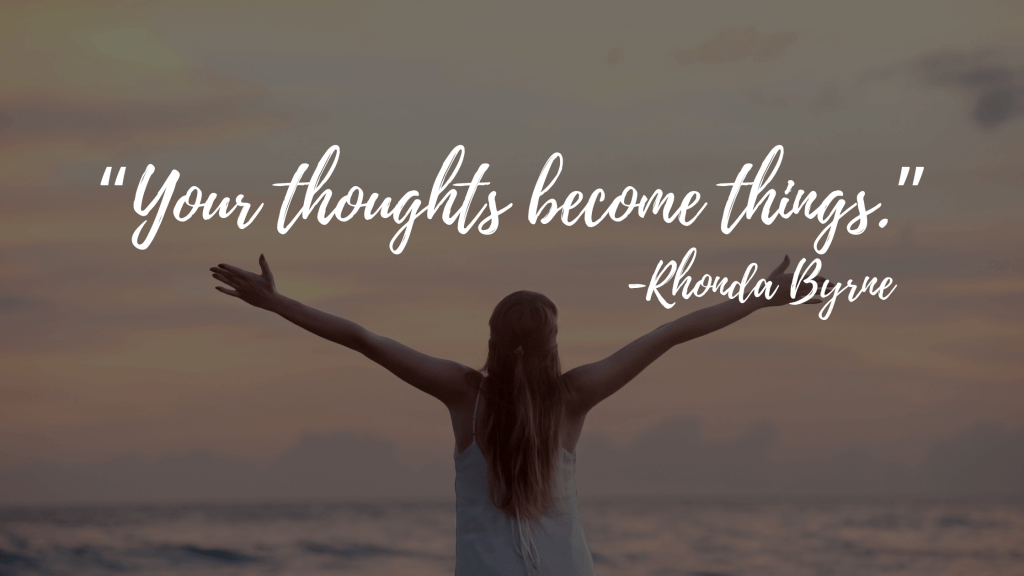 “Your thoughts become things.”-the secret quotes