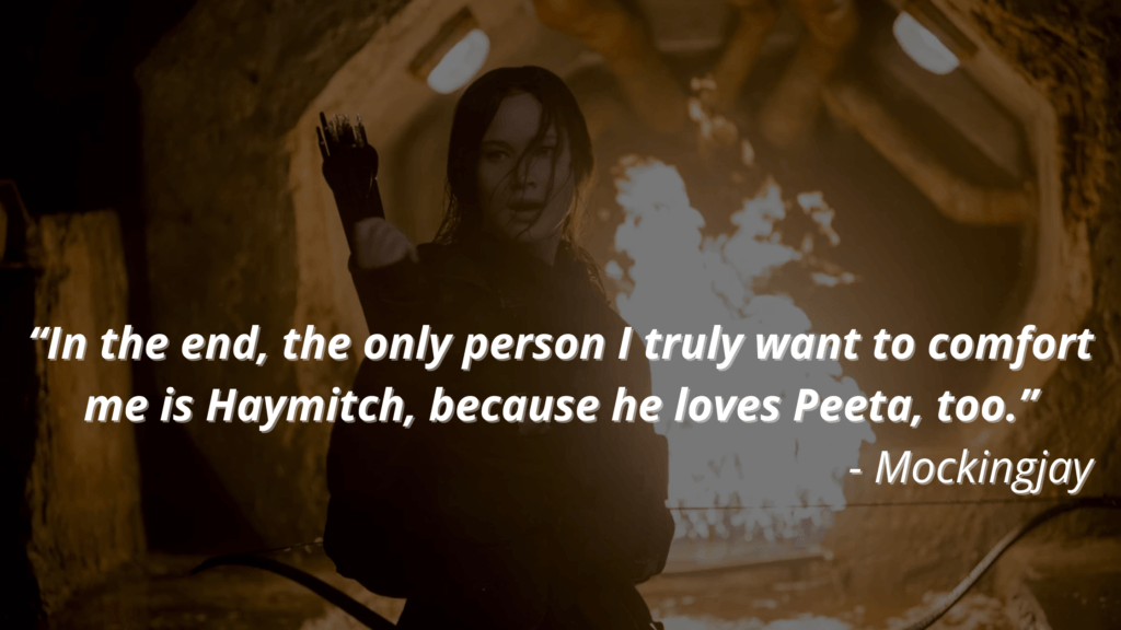 “In the end, the only person I truly want to comfort me is Haymitch, because he loves Peeta, too.” - Mockingjay - hunger games quotes