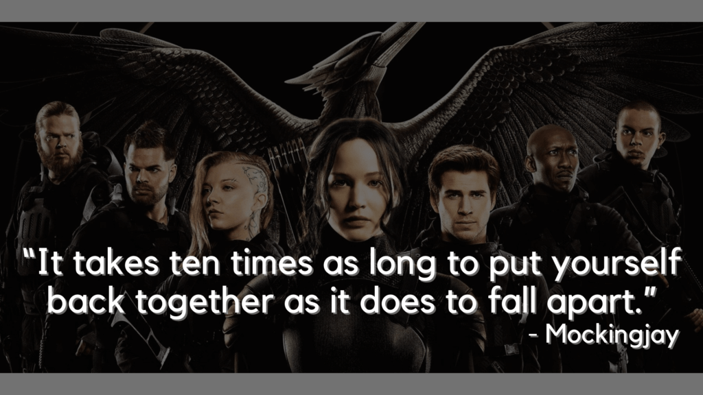 “It takes ten times as long to put yourself back together as it does to fall apart.” - Mockingjay - hunger games quotes