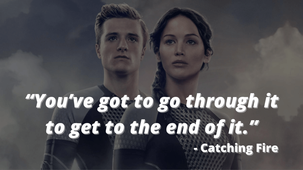 “You’ve got to go through it to get to the end of it.” - Catching Fire - hunger games quotes