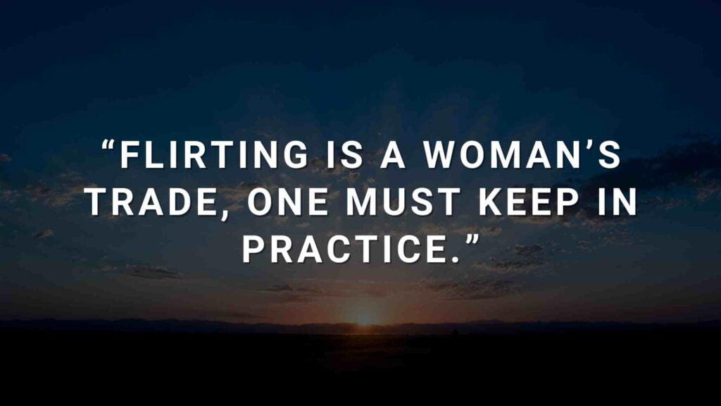 10. “Flirting is a woman’s trade, one must keep in practice.”