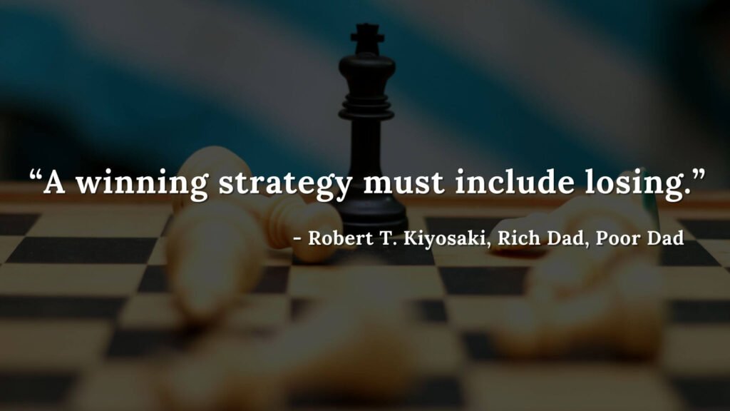 A winning strategy must include losing. - Robert T. Kiyosaki, Rich Dad, Poor Dad