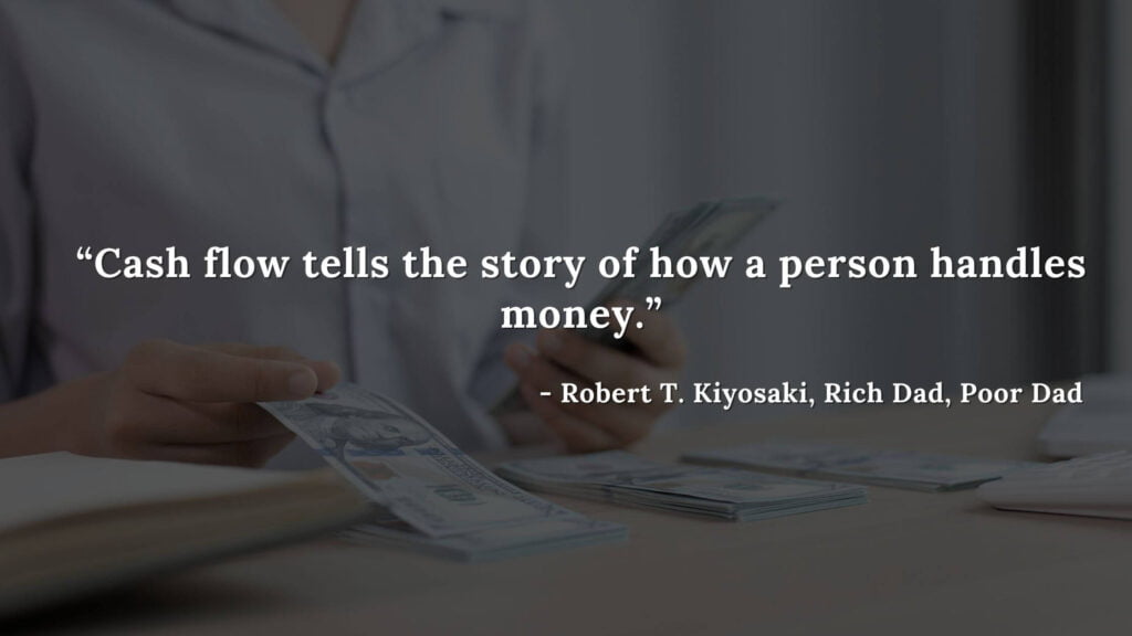 Cash flow tells the story of how a person handles money. - Robert T. Kiyosaki, Rich Dad, Poor Dad