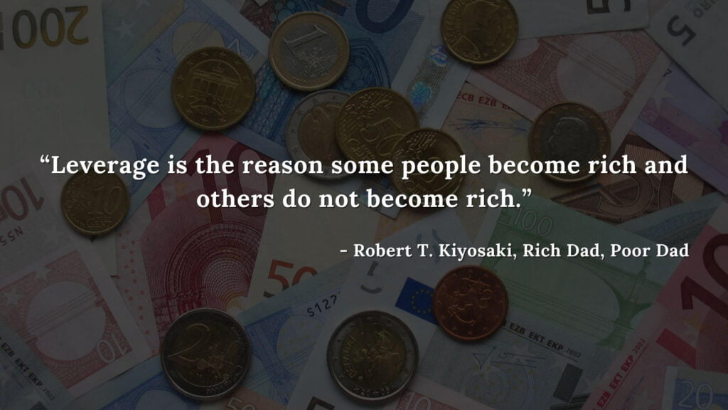 Leverage is the reason some people become rich and others do not become rich - Robert T. Kiyosaki, Rich Dad, Poor Dad