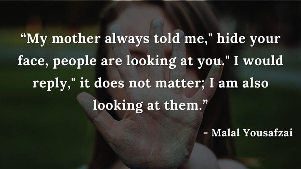 My-mother-always-told-me-hide-your-face-people-are-looking-at-you.-I-would-reply-it-does-not-matter-I-am-also-looking-at-them-I-am-malala-quote