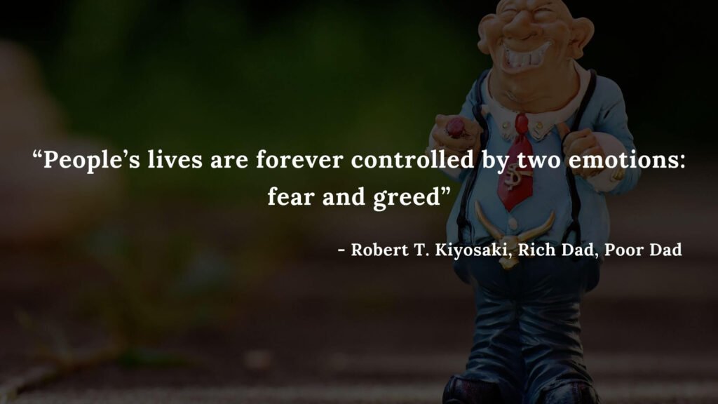 People’s lives are forever controlled by two emotions fear and greed - Robert T. Kiyosaki, Rich Dad, Poor Dad
