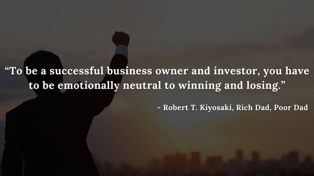 To be a successful business owner and investor, you have to be emotionally neutral to winning and losing - Robert T. Kiyosaki, Rich Dad, Poor Dad