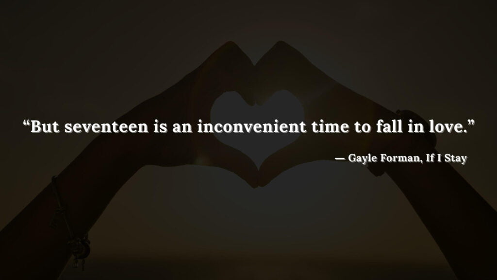 “But seventeen is an inconvenient time to fall in love.” - If I Stay book Quotes by Gayle Forman (20)