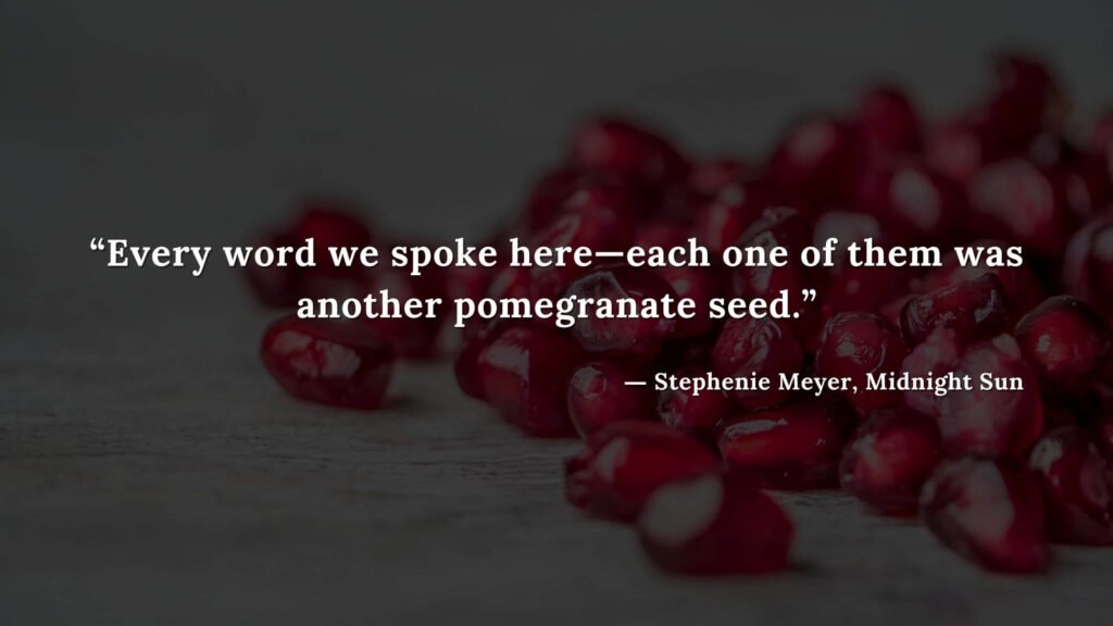 “Every word we spoke here—each one of them was another pomegranate seed.” - Stephenie Meyer, Midnight Sun book quotes (10)