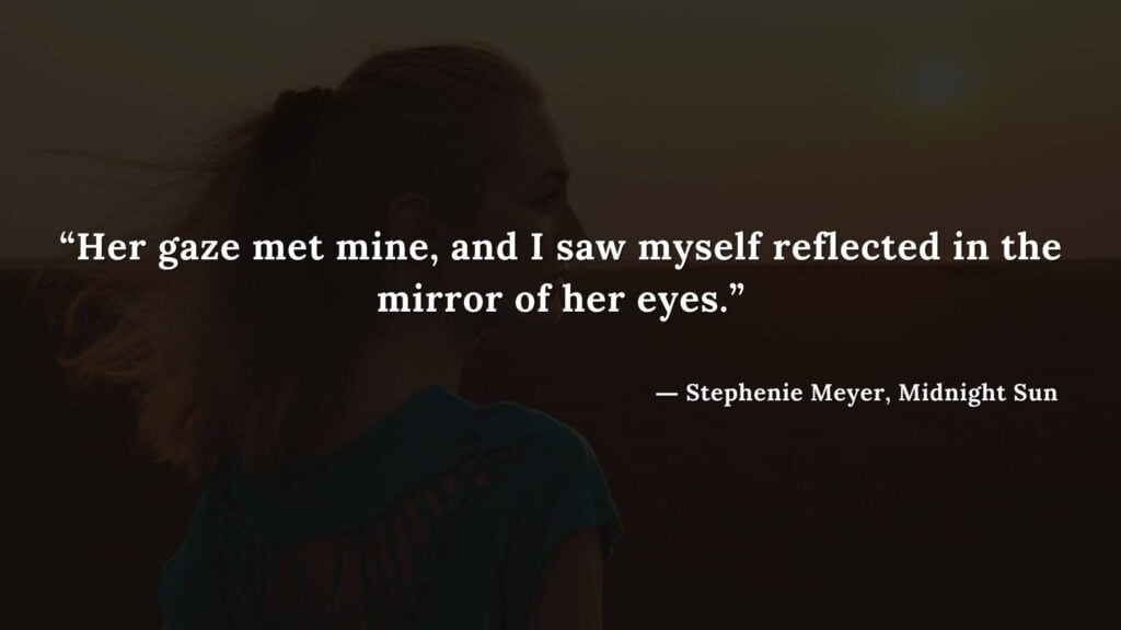 “Her gaze met mine, and I saw myself reflected in the mirror of her eyes.” - Stephenie Meyer, Midnight Sun book quotes (18)