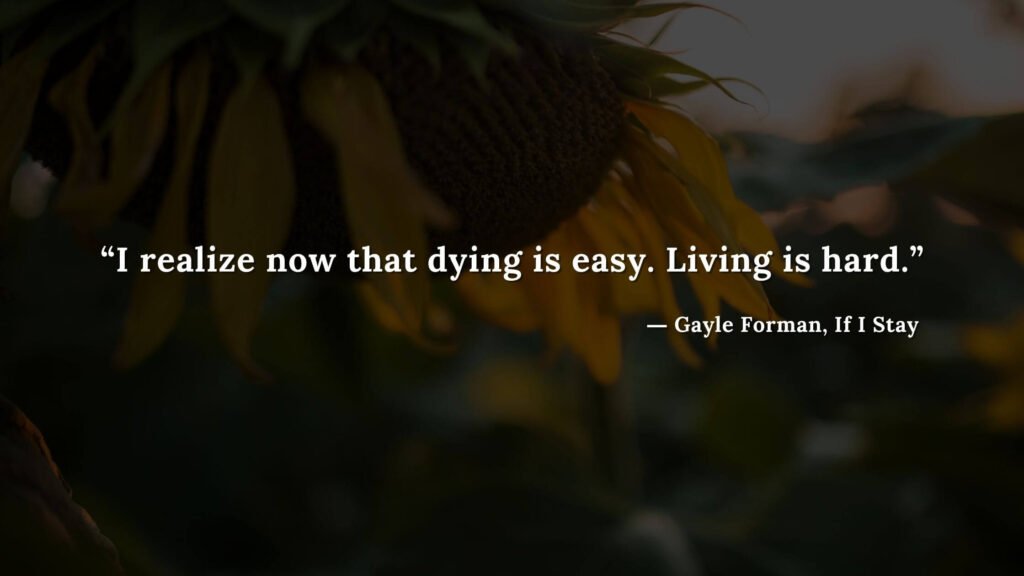 “I realize now that dying is easy. Living is hard.” - If I Stay book Quotes by Gayle Forman (11)