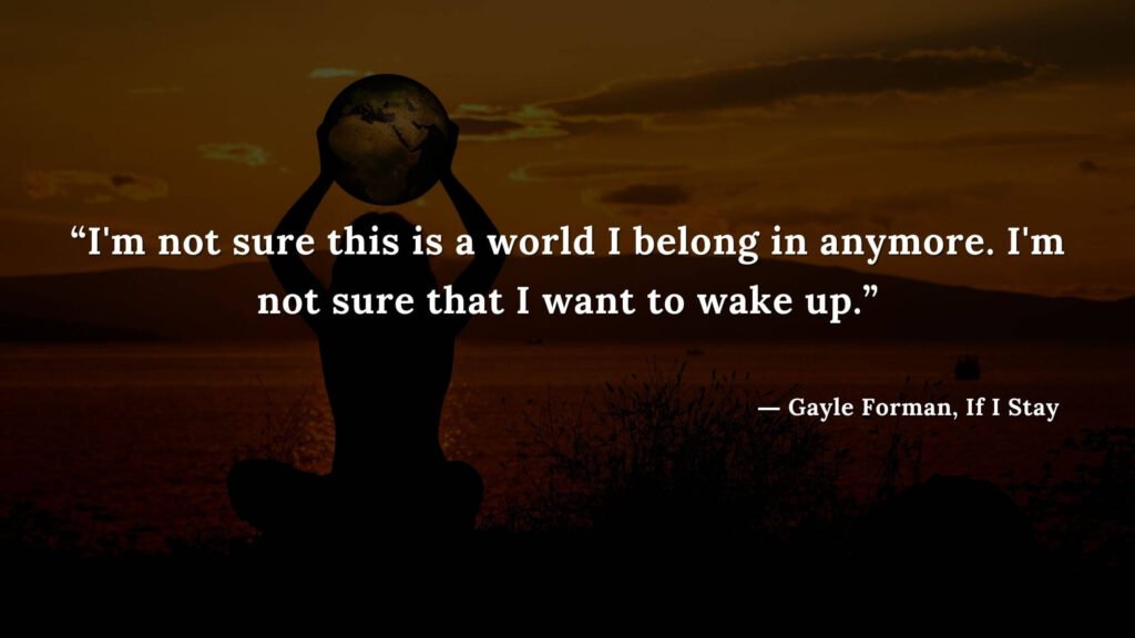 “I'm not sure this is a world I belong in anymore. I'm not sure that I want to wake up.” - If I Stay book Quotes by Gayle Forman (16)