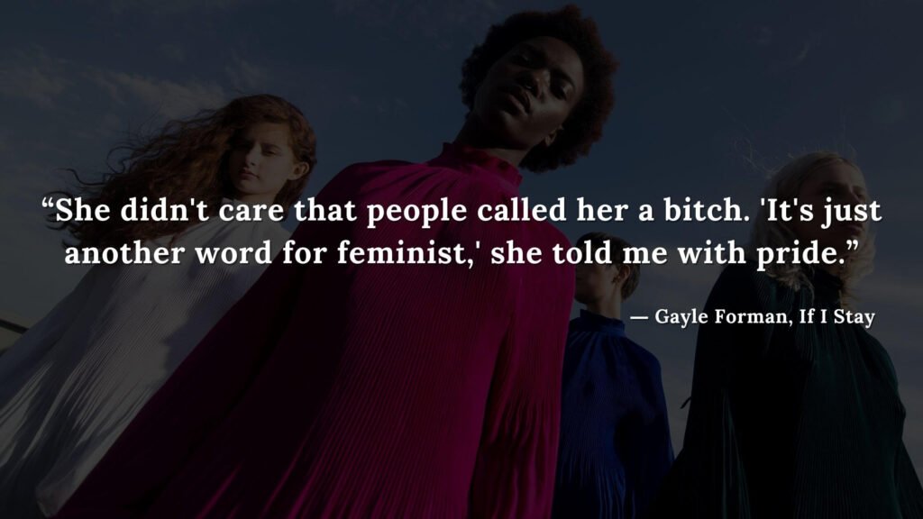 “She didn't care that people called her a bitch. 'It's just another word for feminist,' she told me with pride.” - If I Stay book Quotes by Gayle Forman (10)