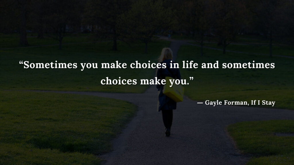 “Sometimes you make choices in life and sometimes choices make you.” - If I Stay book Quotes by Gayle Forman (5)
