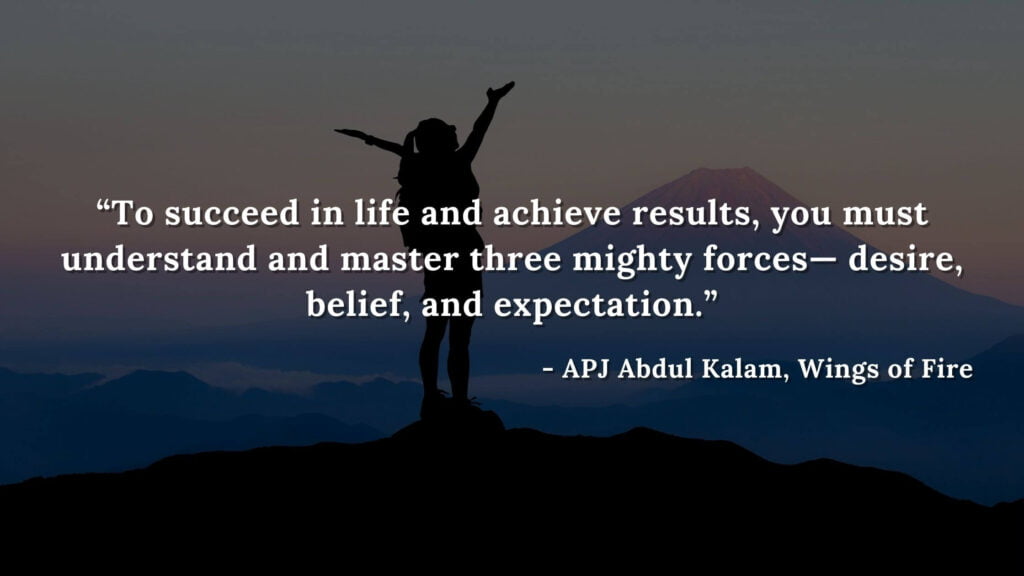 “To succeed in life and achieve results, you must understand and master three mighty forces— desire, belief, and expectation.” - wings of fire quotes by abdul kalam (25)