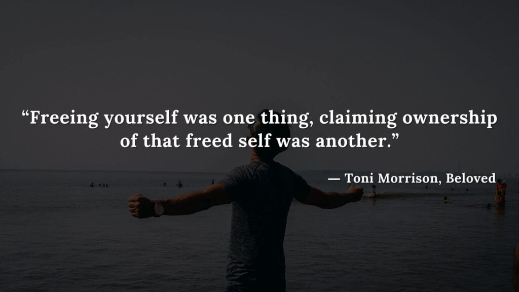 “Freeing yourself was one thing, claiming ownership of that freed self was another.” - Beloved Quotes by Toni Morrison (8)