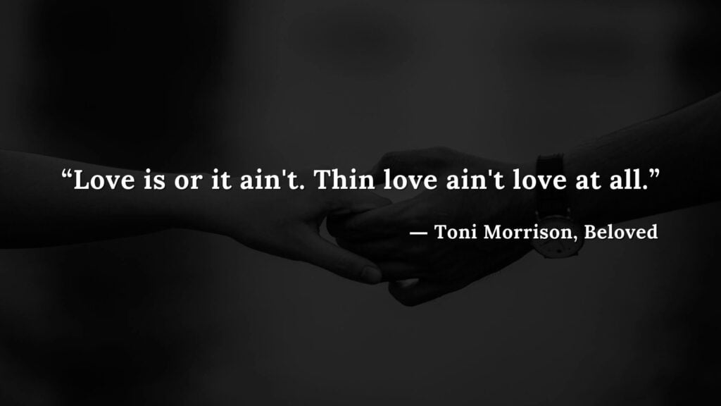“Love is or it ain't. Thin love ain't love at all.” - Beloved Quotes by Toni Morrison (7)
