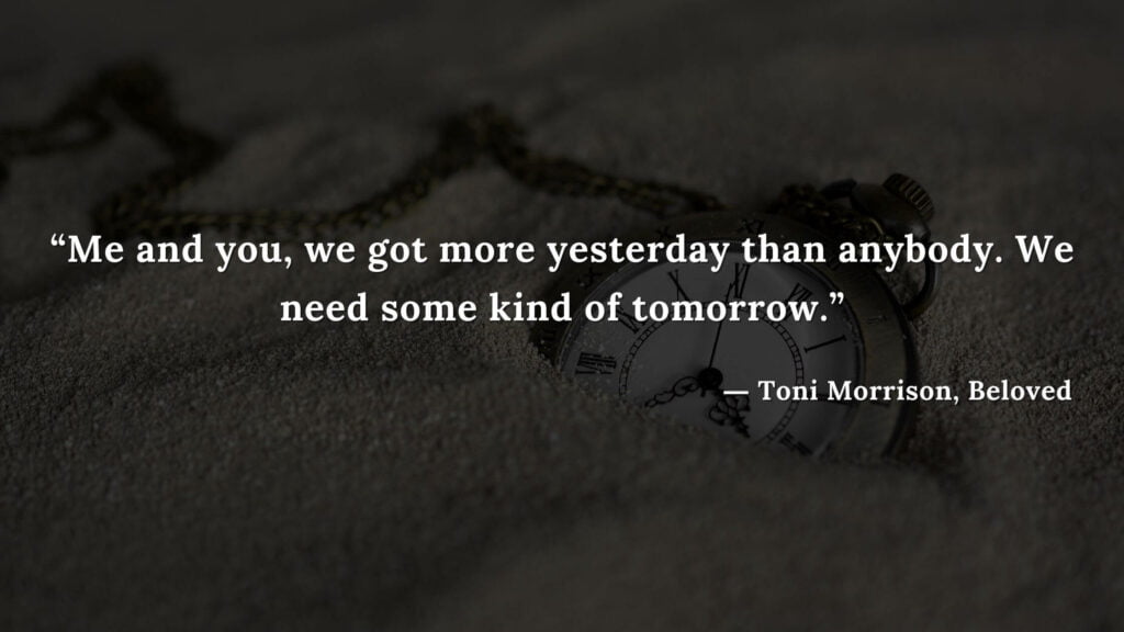 “Me and you, we got more yesterday than anybody. We need some kind of tomorrow.” - Beloved Quotes by Toni Morrison (4)