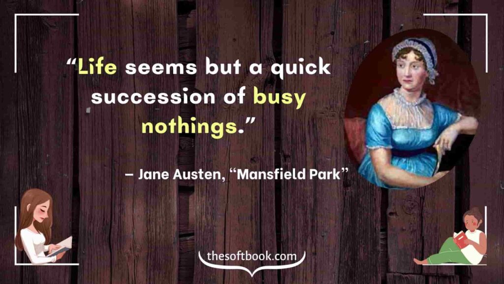 “Life seems but a quick succession of busy nothings.” - Jane Austen, “Mansfield Park”