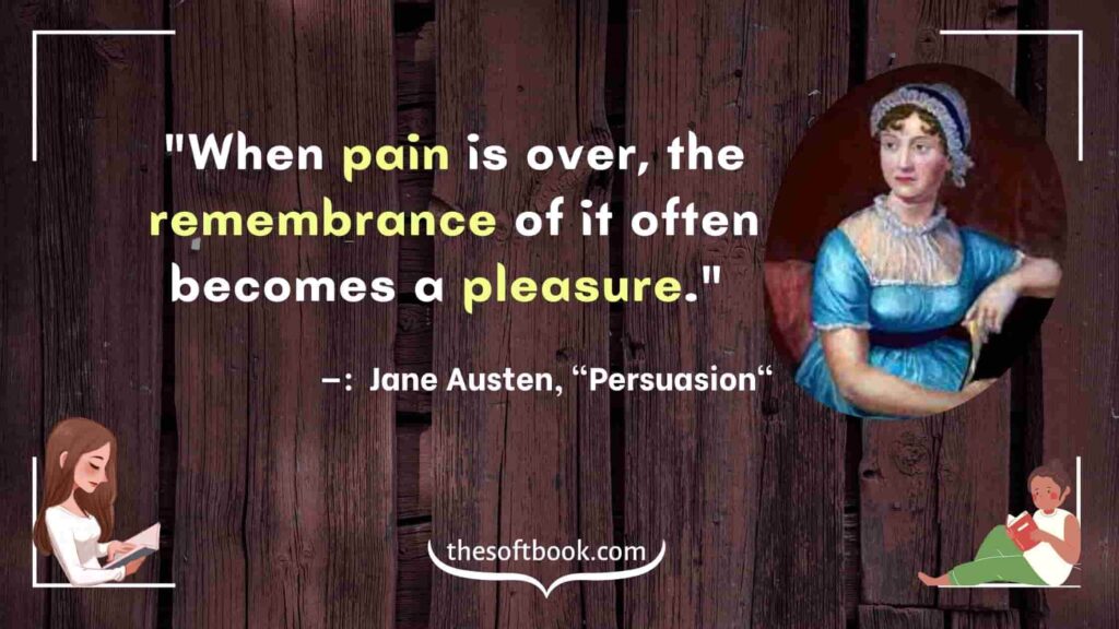 "When pain is over, the remembrance of it often becomes a pleasure." - —: Jane Austen, "Persuasion"
