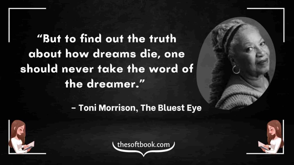 “But to find out the truth about how dreams die, one should never take the word of the dreamer.” – Toni Morrison, The Bluest Eye-min