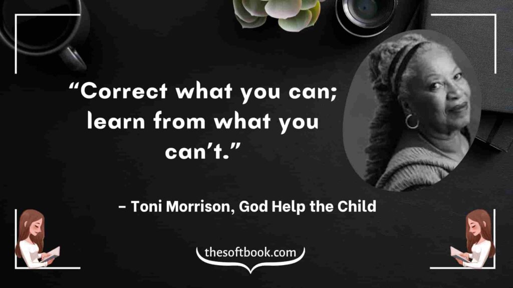 “Correct what you can; learn from what you can’t.” – Toni Morrison, God Help the Child-min