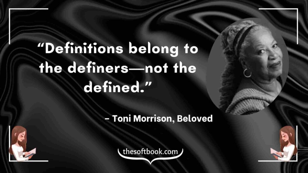 “Definitions belong to the definers—not the defined.” – Toni Morrison, Beloved-min