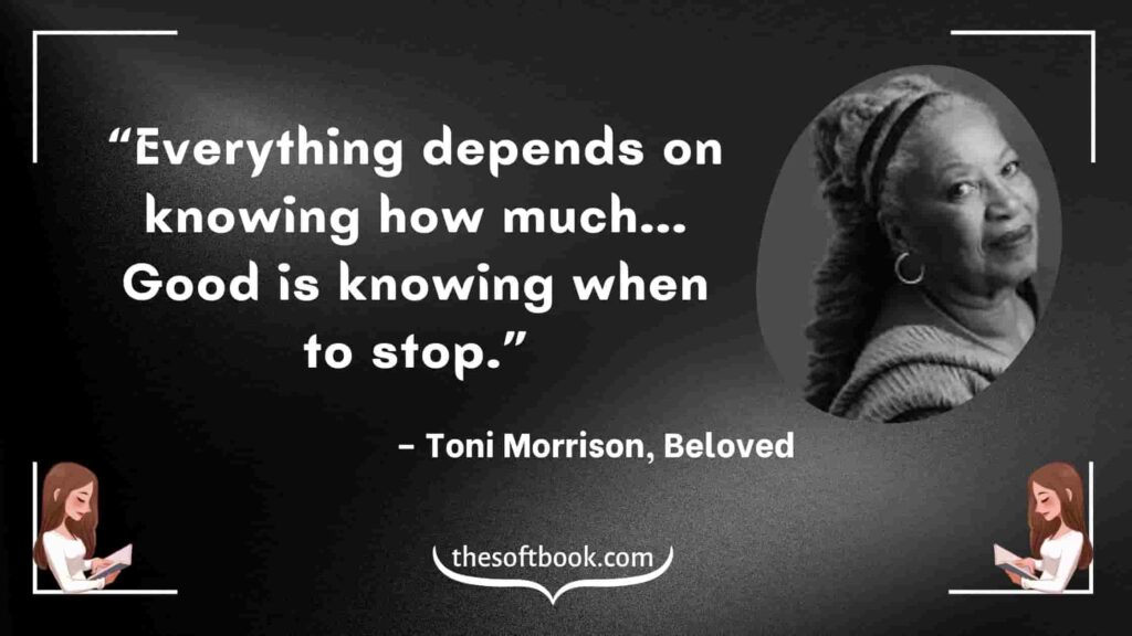 “Everything depends on knowing how much... Good is knowing when to stop.” – Toni Morrison, Beloved-min