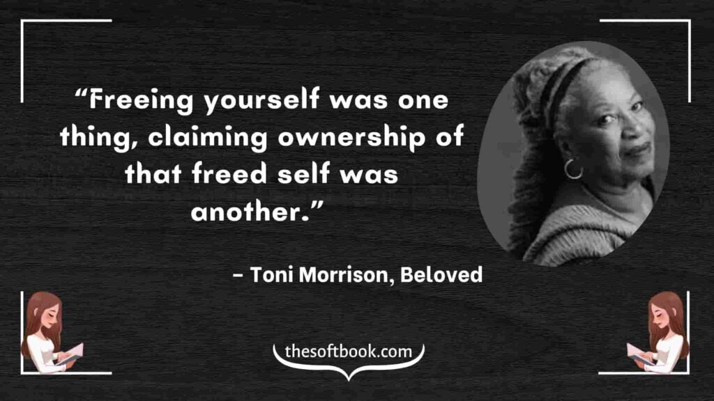 “Freeing yourself was one thing, claiming ownership of that freed self was another.” – Toni Morrison, Beloved-min