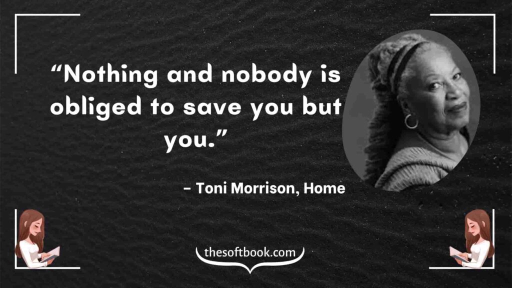 “Nothing and nobody is obliged to save you but you.” – Toni Morrison, Home-min